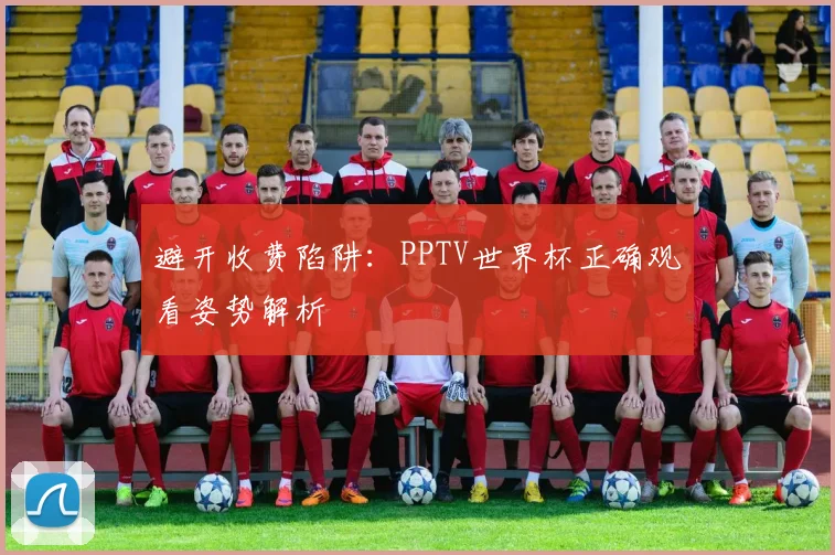避开收费陷阱：PPTV世界杯正确观看姿势解析